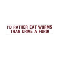 I'D RATHER EAT WORMS THAN DRIVE A FORD !