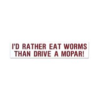 I'D RATHER EAT WORMS THAN DRIVE A MOPAR !